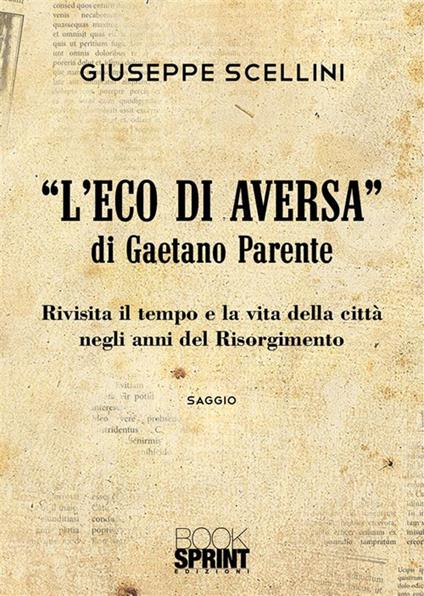«L'eco di Aversa» di Gaetano Parente. Rivisita il tempo e le vita della città negli anni del Risorgimento - Giuseppe Scellini - copertina