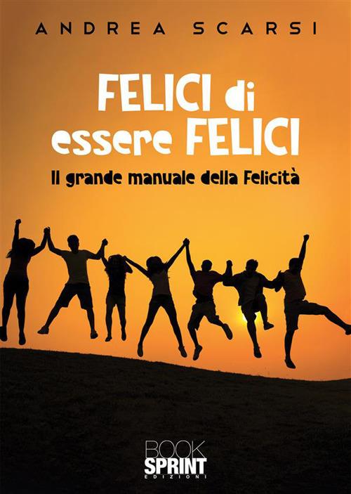 Felici di essere felici. Il grande manuale della felicità - Andrea Scarsi - copertina