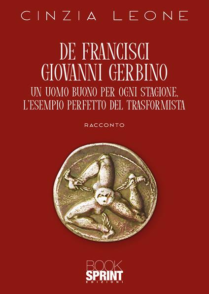 De Francisci Giovanni Gerbino. Un uomo buono per ogni stagione. L'esempio perfetto del trasformista - Cinzia Leone - copertina