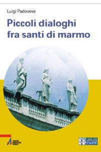 Piccoli dialoghi fra santi di marmo. Ediz. a caratteri grandi - Luigi Padovese - copertina