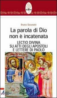 La parola di Dio non è incatenata. Lectio divina su Atti degli Apostoli e Lettere di Paolo - Bruno Secondin - copertina