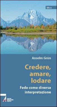 Credere, amare, lodare. Fede come diversa interpretazione - Anselm Grün - copertina