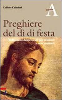 Preghiere del dì di festa. Riflessioni domenicali per credenti e non credenti. Anno A - Callisto Caldelari - copertina