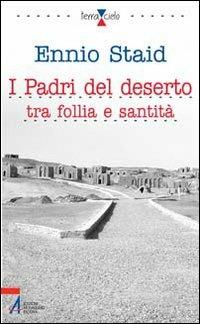 I Padri del deserto tra follia e santità. Briganti, anarchici, ladri, poeti, mistici - Ennio Staid - copertina
