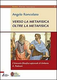 Verso la metafisica oltre la metafisica. L'itinerario filosofico-sapienziale di Umberto A. Padovani - Angelo Roncolato - copertina