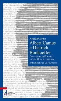 Albert Camus e Dietrich Bonhoeffer. Due visioni dell'uomo «senza Dio» a confronto - Arnaud Corbic - copertina