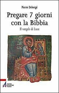 Pregare 7 giorni con la Bibbia. Il vangelo di Luca - Pierre Debergé - copertina