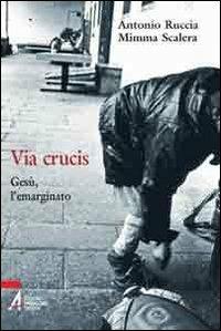Via Crucis. Gesù, l'emarginato - Antonio Ruccia,Mimma Scalera - copertina