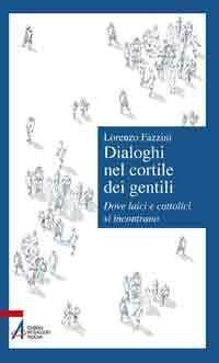 Dialoghi nel cortile dei gentili. Dove laici e cattolici si incontrano - Lorenzo Fazzini - copertina