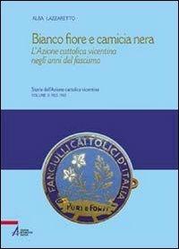 Bianco fiore e camicia nera. L'Azione cattolica vicentina negli anni del fascismo - Alba Lazzaretto - copertina