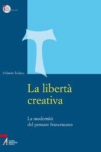 La libertà creativa. La modernità del pensiero francescano - Orlando Todisco - copertina