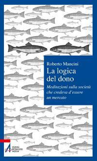 La logica del dono. Meditazioni sulla società che credeva d'essere un mercato - Roberto Mancini - copertina