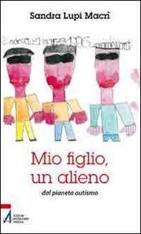 Mio figlio, un alieno dal pianeta autismo - Sandra Lupi Macrì - ebook