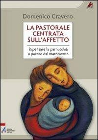 La pastorale centrata sull'affetto. Ripensare la parrocchia a partire dal matrimonio - Domenico Cravero - copertina