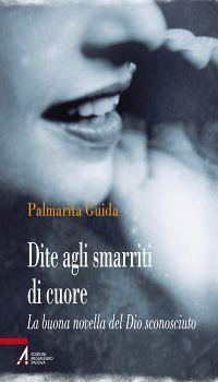 Dite agli smarriti di cuore. La buona novella del Dio sconosciuto - Palmarita Guida - copertina