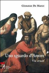Uno sguardo d'amore. Via Crucis - Gionatan De Marco - copertina