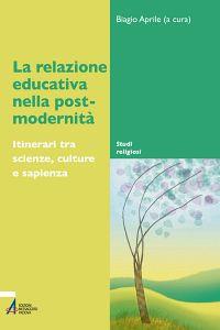 La relazione educativa nella post-modernità. Itinerari tra scienze, culture e sapienza - copertina