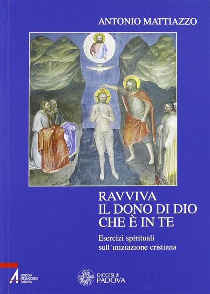 Ravviva il dono di Dio che è in te. Esercizi spirituali sull'iniziazione cristiana - Antonio Mattiazzo - copertina