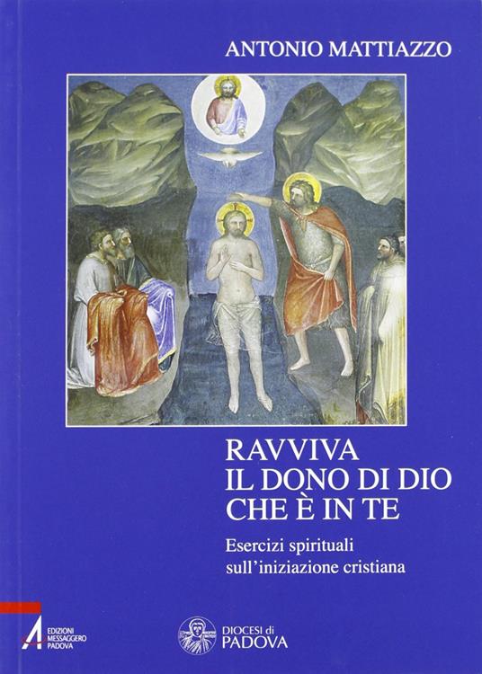 Ravviva il dono di Dio che è in te. Esercizi spirituali sull'iniziazione cristiana - Antonio Mattiazzo - copertina