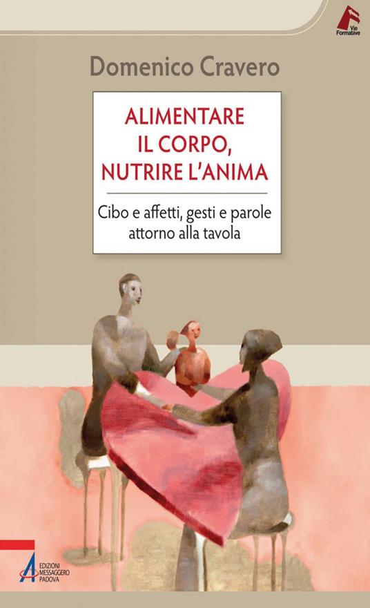 Alimentare il corpo, nutrire l'anima. Cibo e affetti, gesti e parole attorno alla tavola - Domenico Cravero - ebook
