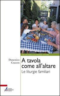 A tavola come all'altare. Le liturgie familiari - Domenico Cravero - copertina
