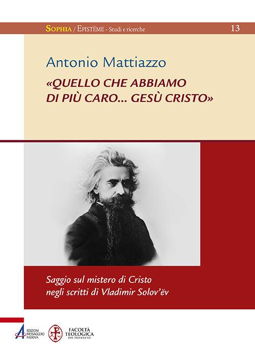 «Quello che abbiamo di più caro... Gesù Cristo». Saggio sul mistero di Cristo negli scritti di Vladimir Solov'ëv - Antonio Mattiazzo - copertina