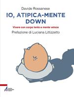 Io, atipica-mente Down. Vivere con corpo lento e mente veloce