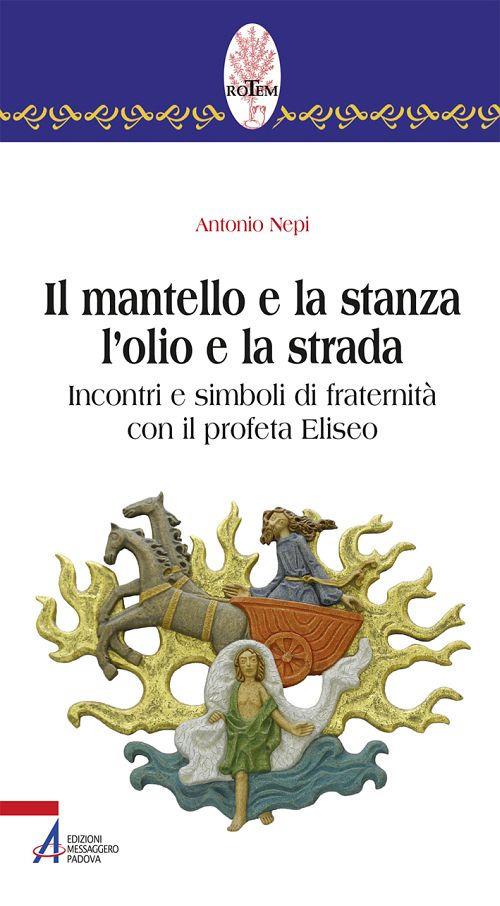 Il mantello e la stanza l'olio e la strada. Incontri e simboli di fraternità con il profeta Eliseo - Antonio Nepi - copertina