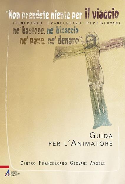 «Non prendete niente per il viaggio, né bastone, né bisaccia, né pane, né denaro». Itinerario francescano per giovani. Guida per l'animatore. Con Materiale a stampa miscellaneo - copertina