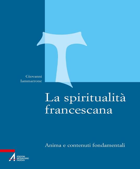 La spiritualità francescana. Anima e contenuti fondamentali - Giovanni Iammarrone - copertina