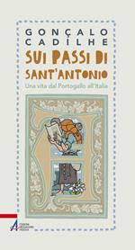 Sui passi di sant'Antonio. Una vita dal Portogallo all'Italia