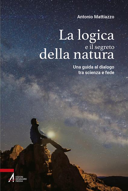 La logica e il segreto della natura. Una guida al dialogo tra scienza e fede. Ediz. plastificata - Antonio Mattiazzo - copertina