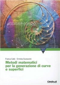 Metodi matematici per la generazione di curve e superfici - Franca Caliò,Erminia Scarazzini - copertina