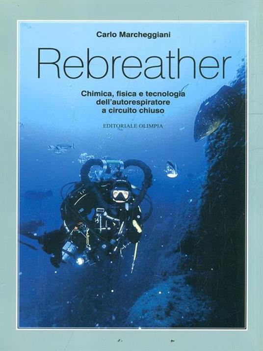 Rebreather. Chimica, fisica e tecnologia dell'autorespiratore a circuito chiuso - Carlo Marcheggiani - 2