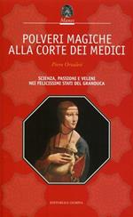 Polveri magiche alla corte dei Medici. Scienza, passioni e veleni nei felicissimi Stati del granduca