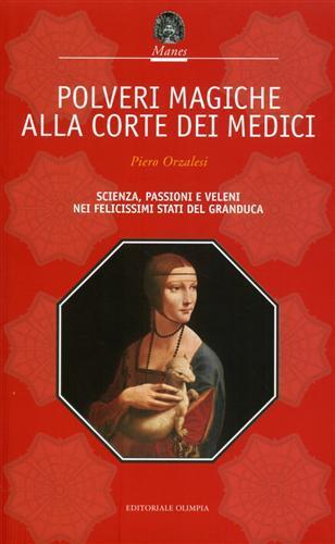 Polveri magiche alla corte dei Medici. Scienza, passioni e veleni nei felicissimi Stati del granduca - Paolo Orzalesi - 2