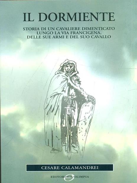 Il dormiente. Storia di un cavaliere dimenticato lungo la via Francigena, delle sue armi e del suo cavallo - Cesare Calamandrei - 4