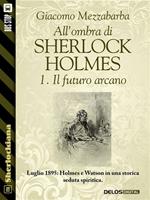 Il futuro arcano. All'ombra di Sherlock Holmes. Vol. 1