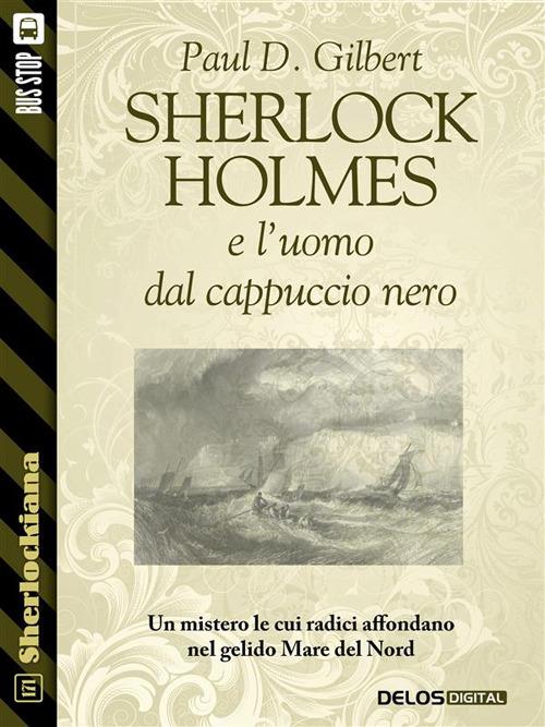Sherlock Holmes e l'uomo dal cappuccio nero - Paul D. Gilbert - ebook