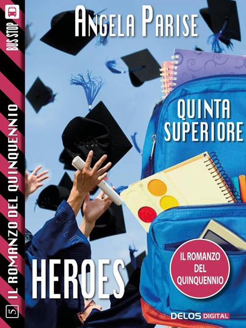 Heroes. Quinta superiore. Il romanzo del quinquennio. Vol. 5 - Angela Parise - ebook