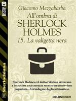 La valigetta nera. All'ombra di Sherlock Holmes. Vol. 15
