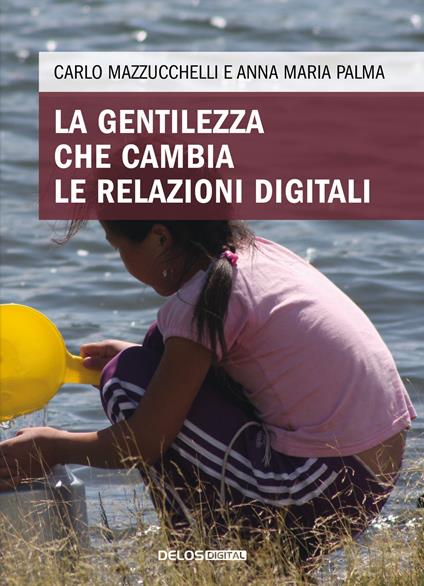 La gentilezza che cambia le relazioni digitali - Carlo Mazzucchelli,Anna Maria Palma - copertina