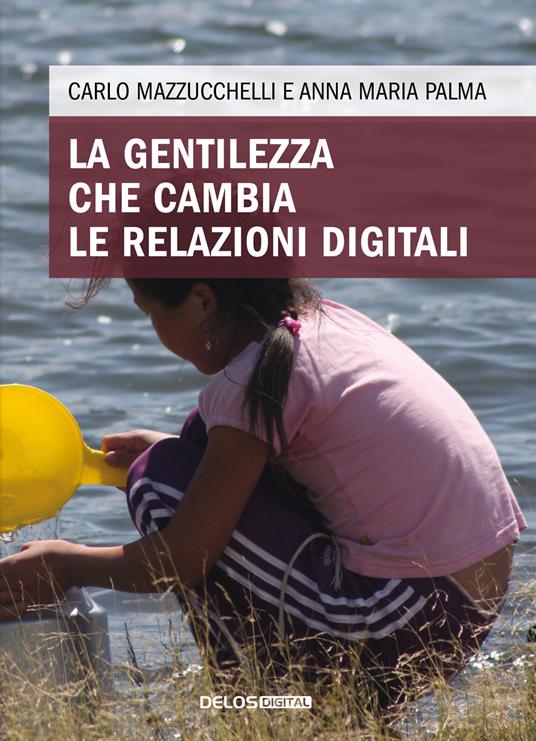 La gentilezza che cambia le relazioni digitali - Carlo Mazzucchelli,Anna Maria Palma - copertina