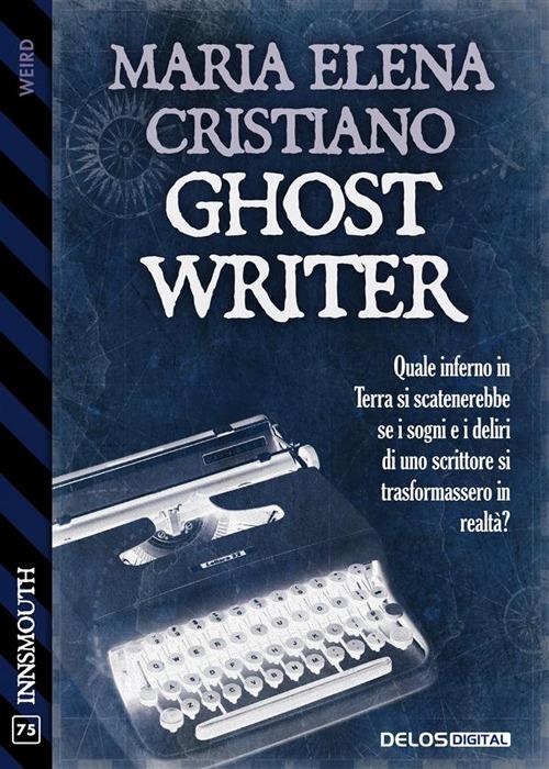 Ghost writer. Quale inferno in terra si scatenerebbe se i sogni e i deliri di uno scrittore si trasformassero in realtà? - Maria Elena Cristiano - ebook