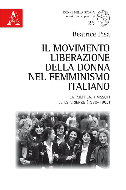 Il Movimento Liberazione della Donna nel femminismo italiano. La politica, i vissuti, le esperienze (1970-1983) - Beatrice Pisa - copertina