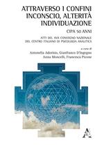 Attraverso i confini: inconscio, alterità, individuazione. Atti del 17° Congresso nazionale del Centro Italiano di Psicologia Analitica