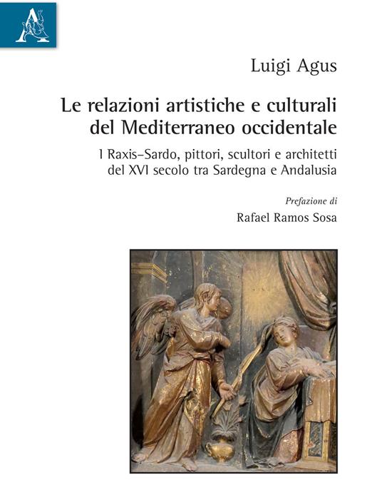 Le relazioni artistiche e culturali del Mediterraneo occidentale. I Raxis–Sardo, pittori, scultori e architetti del XVI secolo, tra Sardegna e Andalusia - Luigi Agus - copertina