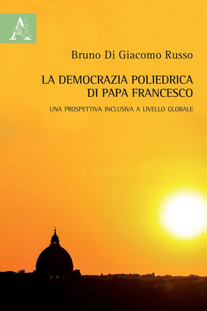 La democrazia poliedrica di papa Francesco. Una prospettiva inclusiva a livello globale - Bruno Di Giacomo Russo - copertina