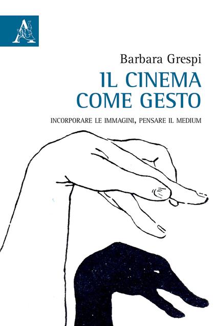 Il cinema come gesto. Incorporare le immagini, pensare il medium - Barbara Grespi - copertina