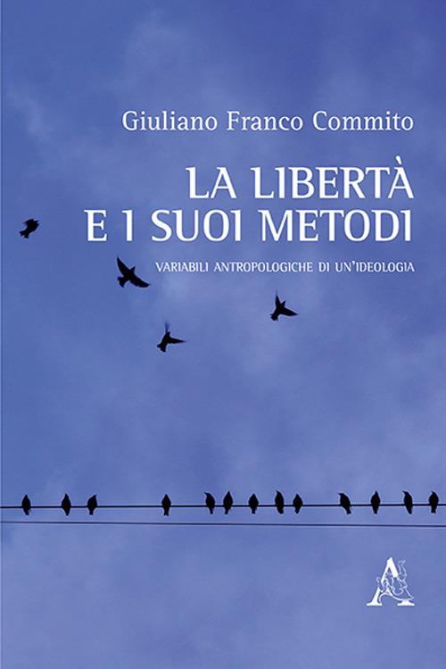 La libertà e i suoi metodi. Variabili antropologiche di un'ideologia - Giuliano F. Commito - copertina